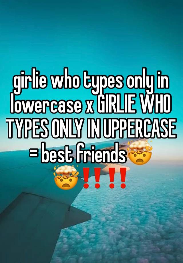 girlie who types only in lowercase x GIRLIE WHO TYPES ONLY IN UPPERCASE = best friends🤯🤯‼️‼️