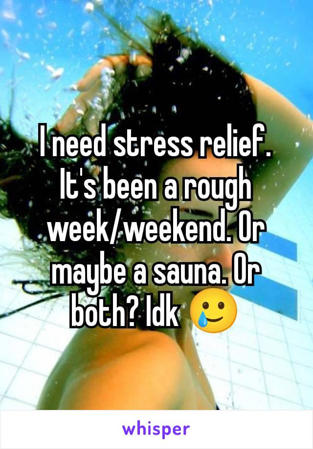 I need stress relief. It's been a rough week/weekend. Or maybe a sauna. Or both? Idk 🥲