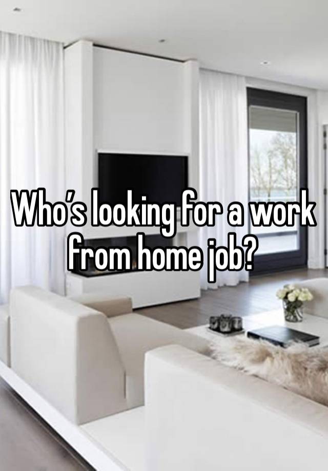 Who’s looking for a work from home job? 