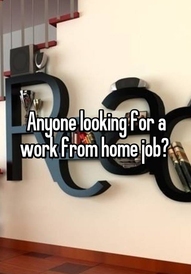 Anyone looking for a work from home job? 