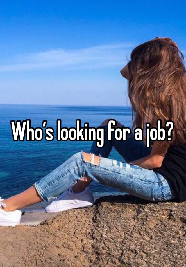 Who’s looking for a job? 