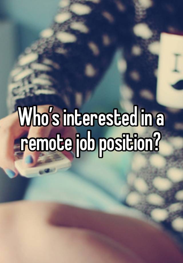 Who’s interested in a remote job position? 