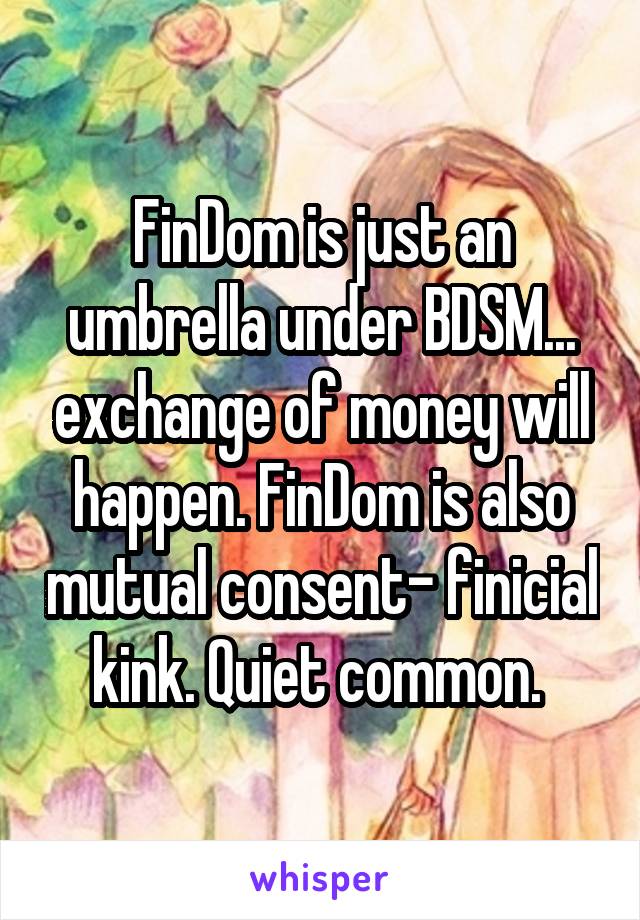 FinDom is just an umbrella under BDSM... exchange of money will happen. FinDom is also mutual consent- finicial kink. Quiet common. 