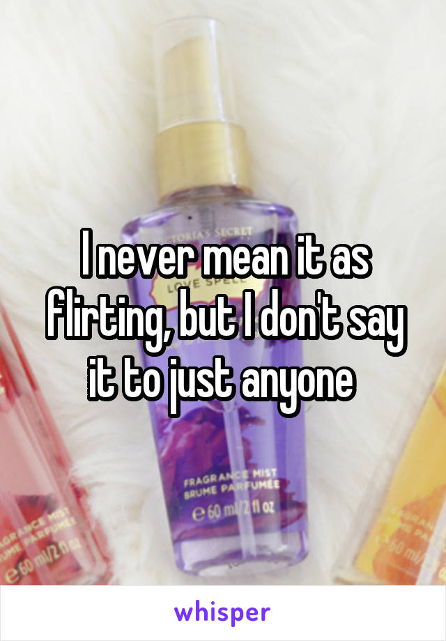 I never mean it as flirting, but I don't say it to just anyone 