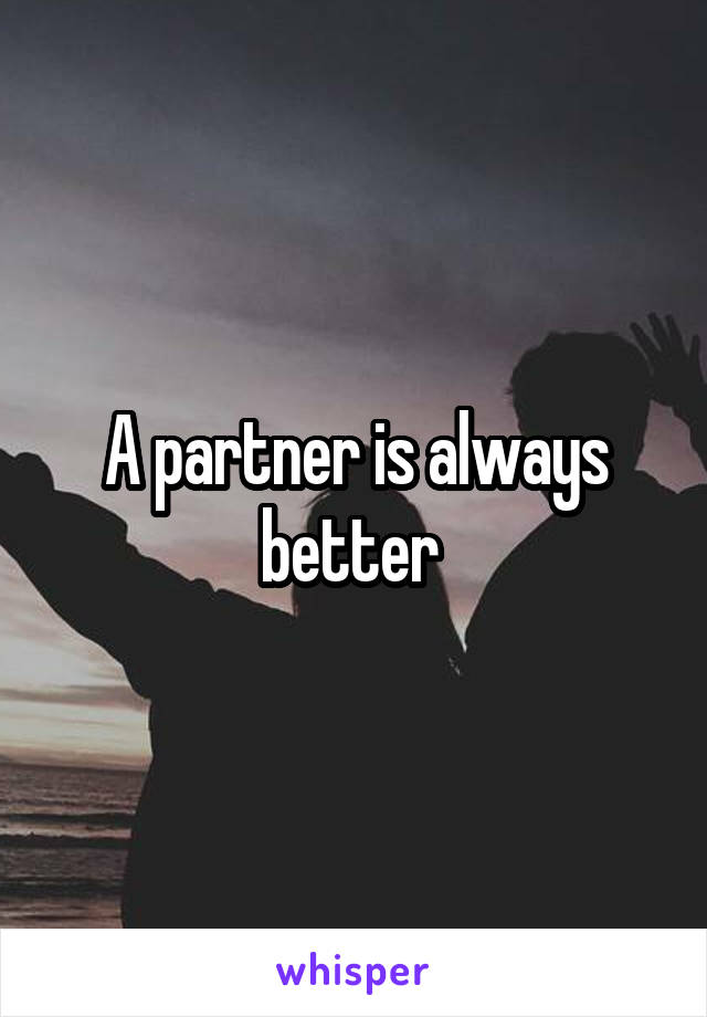 A partner is always better 