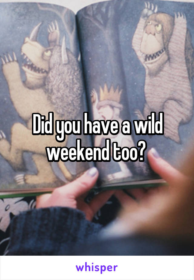 Did you have a wild weekend too? 