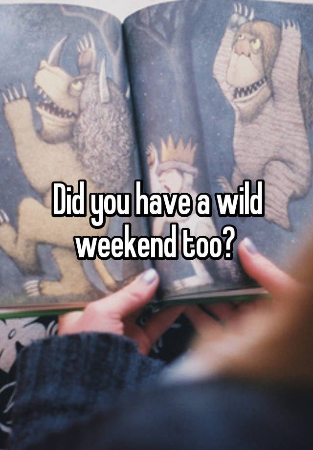 Did you have a wild weekend too? 