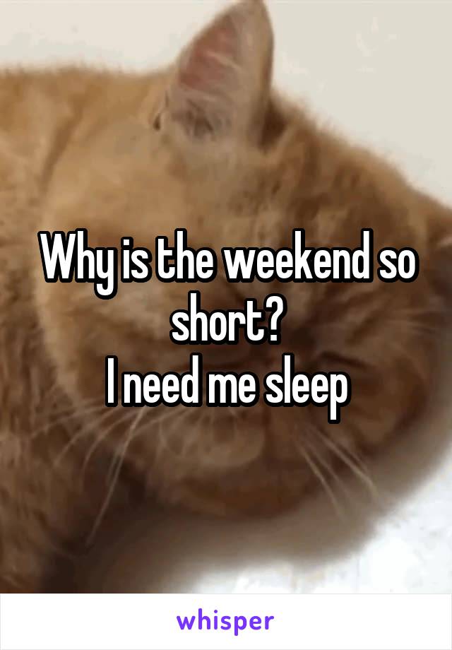 Why is the weekend so short?
I need me sleep