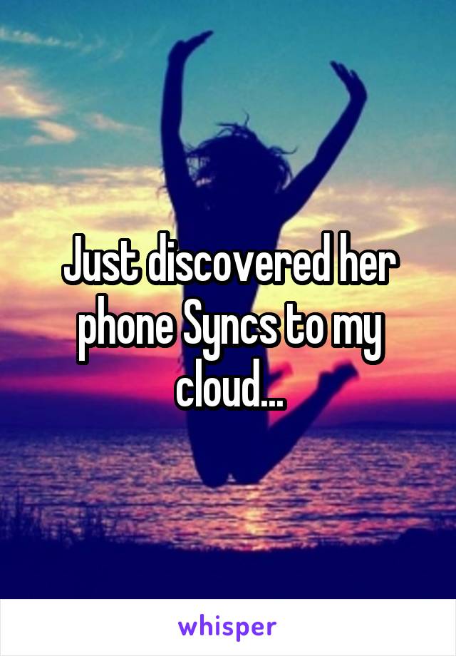 Just discovered her phone Syncs to my cloud...