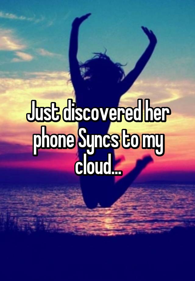 Just discovered her phone Syncs to my cloud...