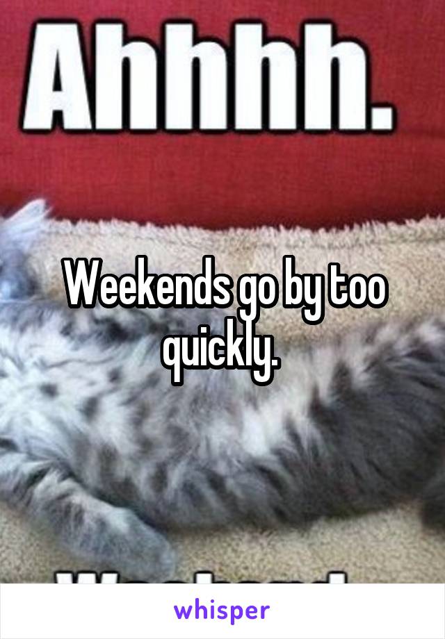 Weekends go by too quickly. 