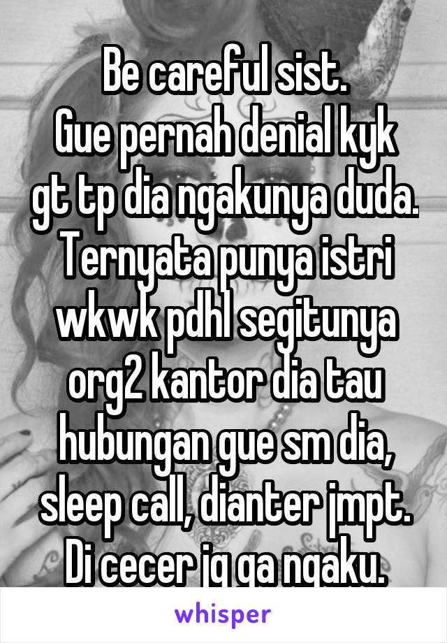 Be careful sist.
Gue pernah denial kyk gt tp dia ngakunya duda. Ternyata punya istri wkwk pdhl segitunya org2 kantor dia tau hubungan gue sm dia, sleep call, dianter jmpt.
Di cecer jg ga ngaku.