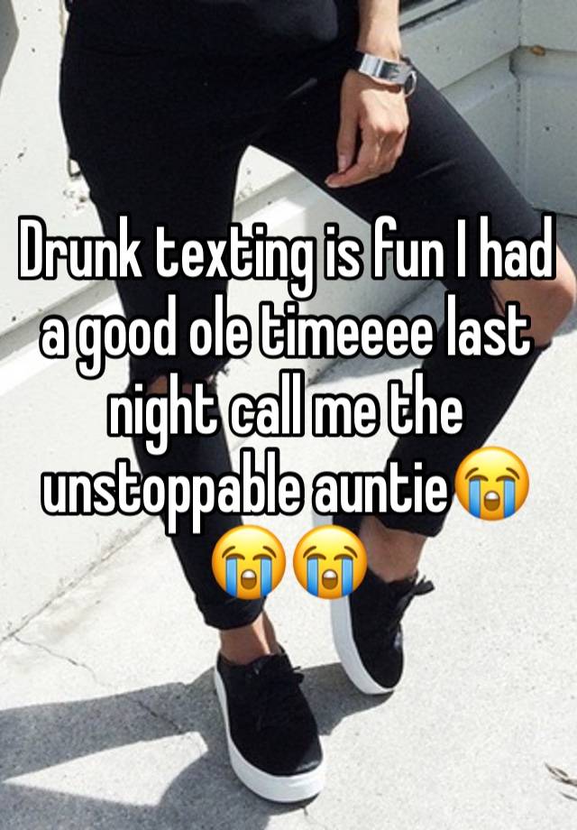 Drunk texting is fun I had a good ole timeeee last night call me the unstoppable auntie😭😭😭