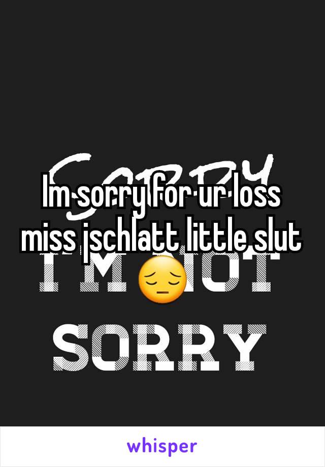 Im sorry for ur loss miss jschlatt little slut 😔