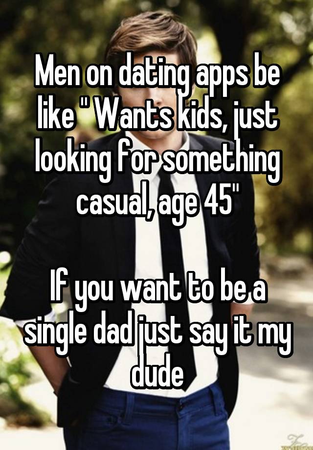 Men on dating apps be like " Wants kids, just looking for something casual, age 45"

If you want to be a single dad just say it my dude