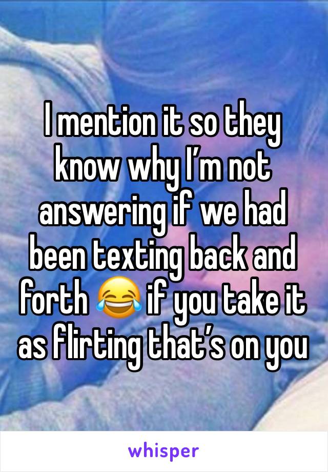 I mention it so they know why I’m not answering if we had been texting back and forth 😂 if you take it as flirting that’s on you 