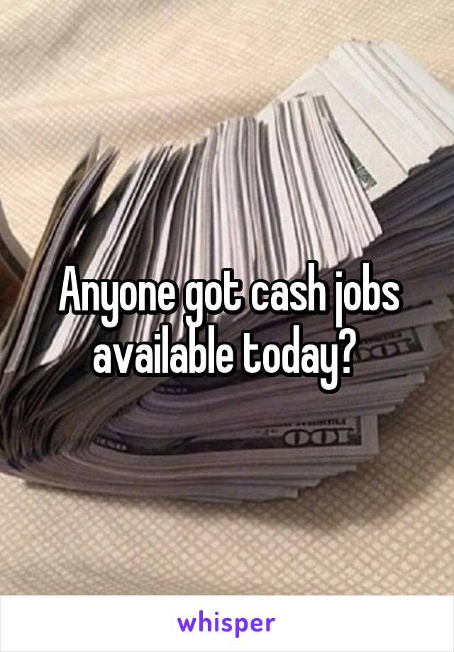 Anyone got cash jobs available today? 