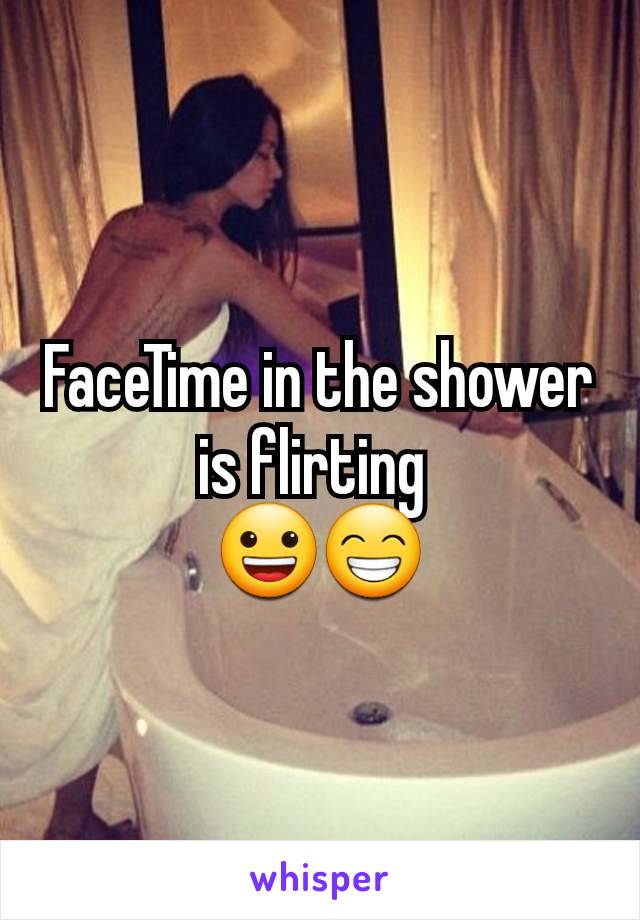 FaceTime in the shower is flirting 
😀😁