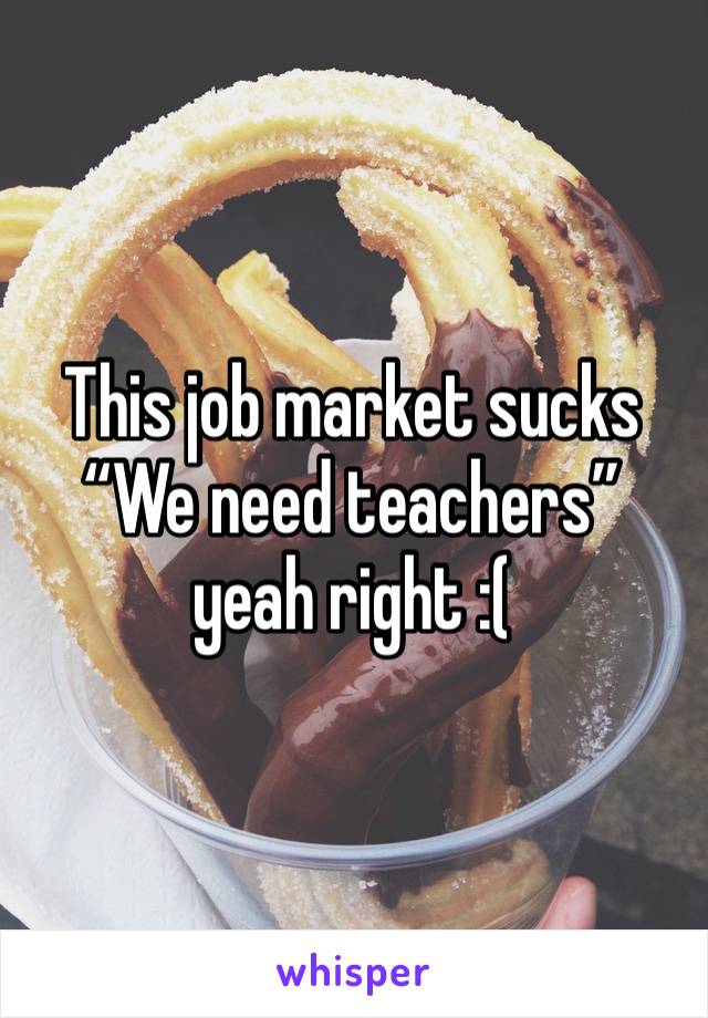 This job market sucks
“We need teachers” yeah right :(