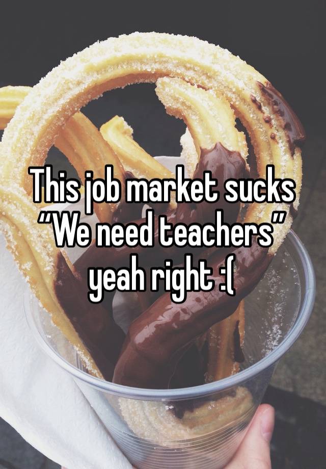 This job market sucks
“We need teachers” yeah right :(