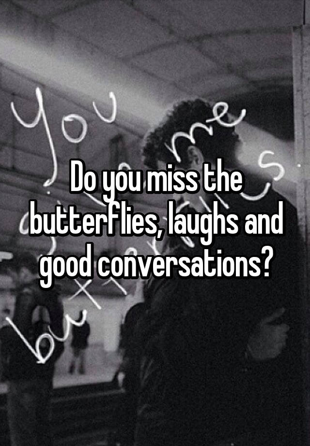 Do you miss the butterflies, laughs and good conversations?