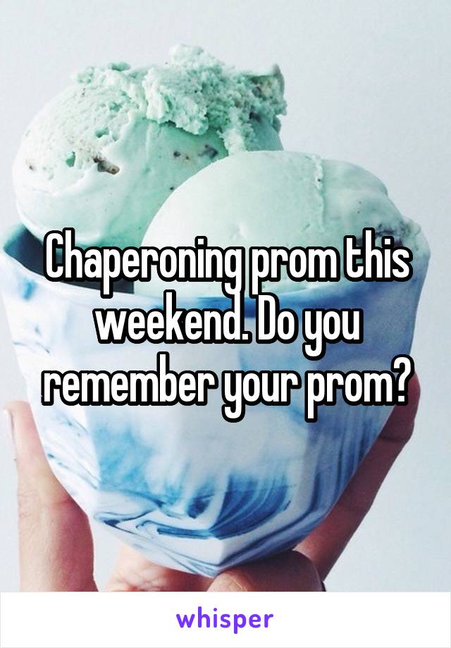 Chaperoning prom this weekend. Do you remember your prom?