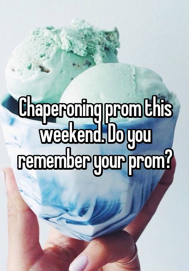 Chaperoning prom this weekend. Do you remember your prom?