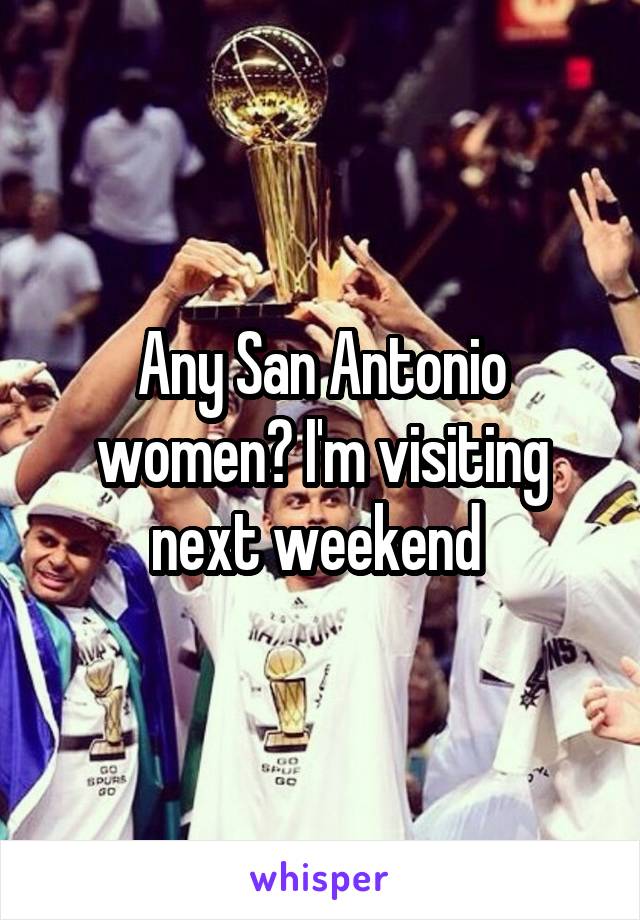 Any San Antonio women? I'm visiting next weekend 