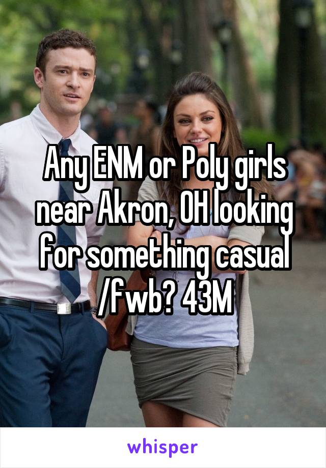 Any ENM or Poly girls near Akron, OH looking for something casual /fwb? 43M