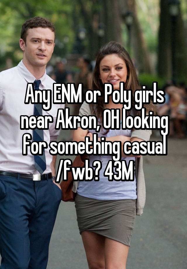 Any ENM or Poly girls near Akron, OH looking for something casual /fwb? 43M