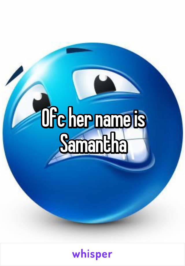 Ofc her name is Samantha