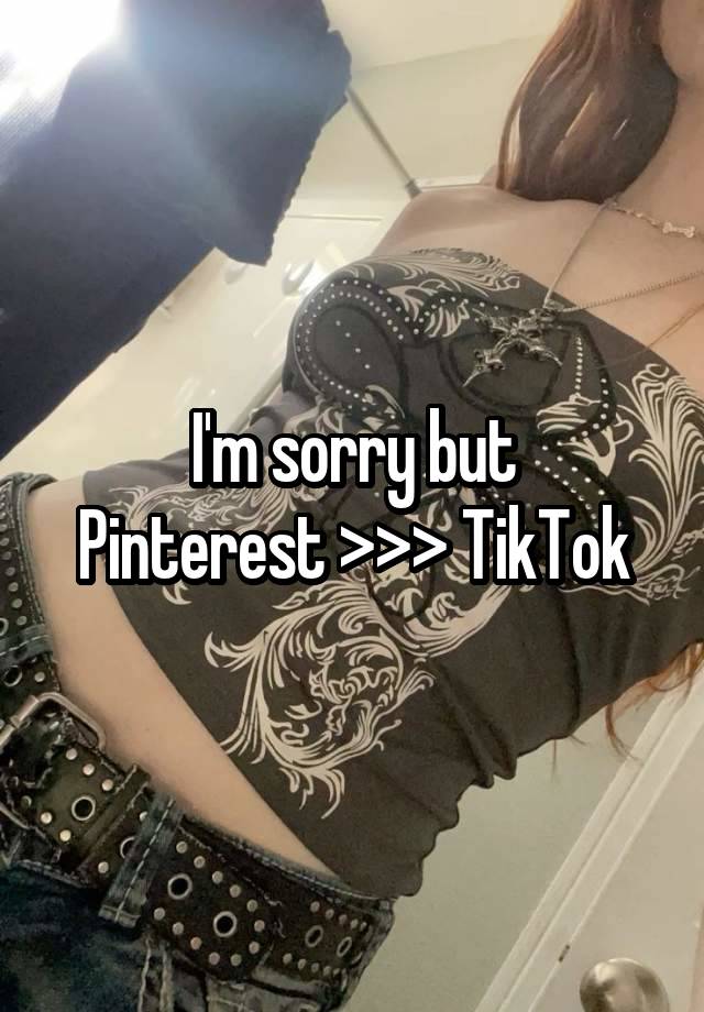 I'm sorry but
Pinterest >>> TikTok