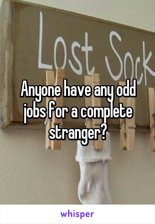 Anyone have any odd jobs for a complete stranger?