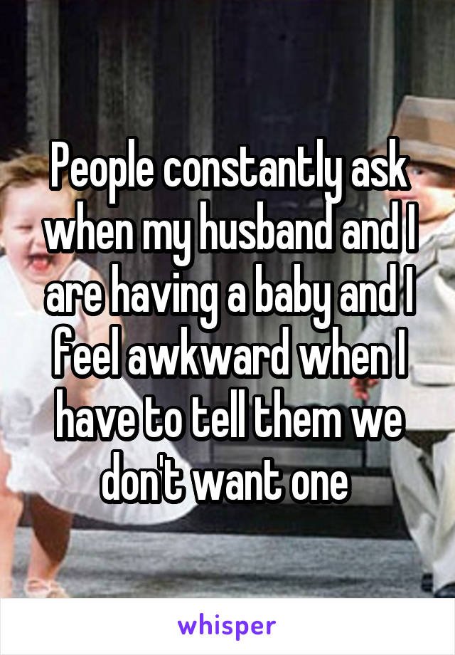 People constantly ask when my husband and I are having a baby and I feel awkward when I have to tell them we don't want one 