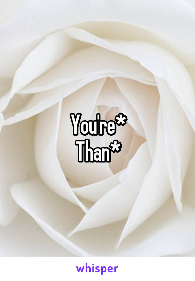 You're*
Than*