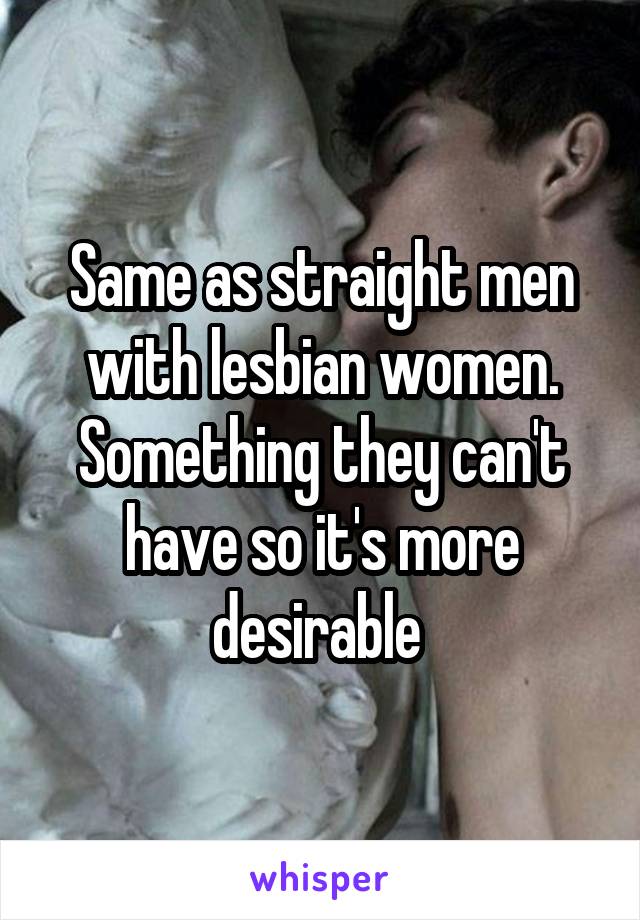 Same as straight men with lesbian women. Something they can't have so it's more desirable 