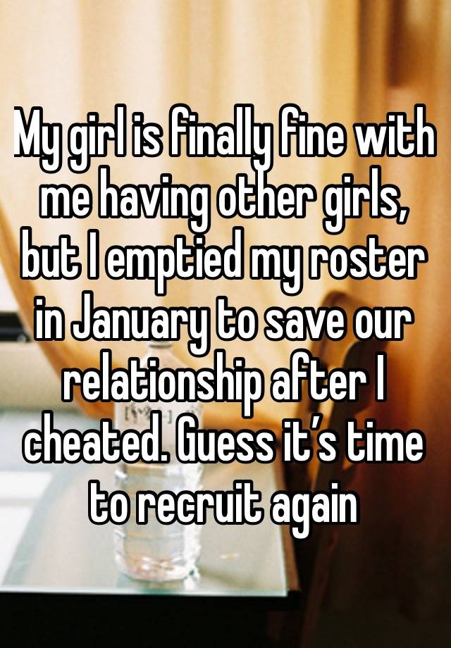 My girl is finally fine with me having other girls, but I emptied my roster in January to save our relationship after I cheated. Guess it’s time to recruit again 