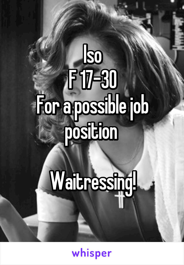 Iso
F 17-30
For a possible job position 

Waitressing!
