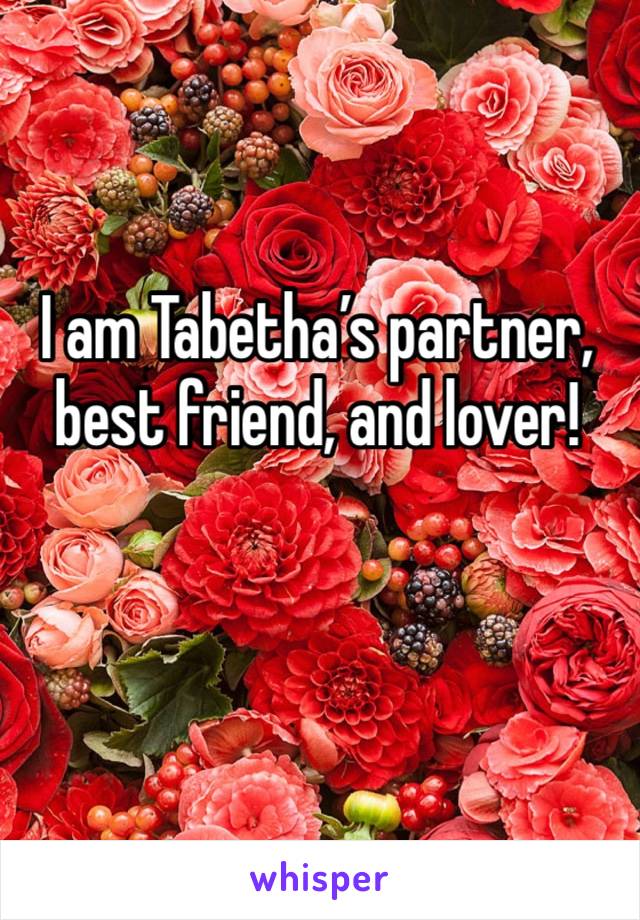 I am Tabetha’s partner, best friend, and lover!