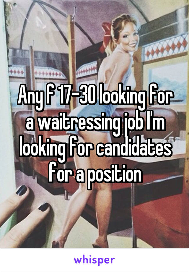 Any f 17-30 looking for a waitressing job I'm looking for candidates for a position