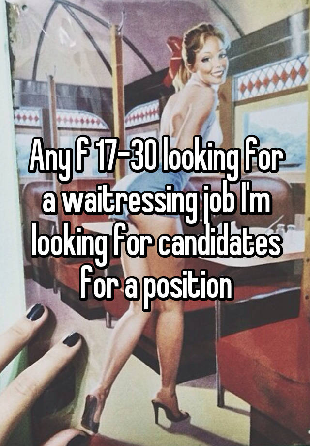 Any f 17-30 looking for a waitressing job I'm looking for candidates for a position