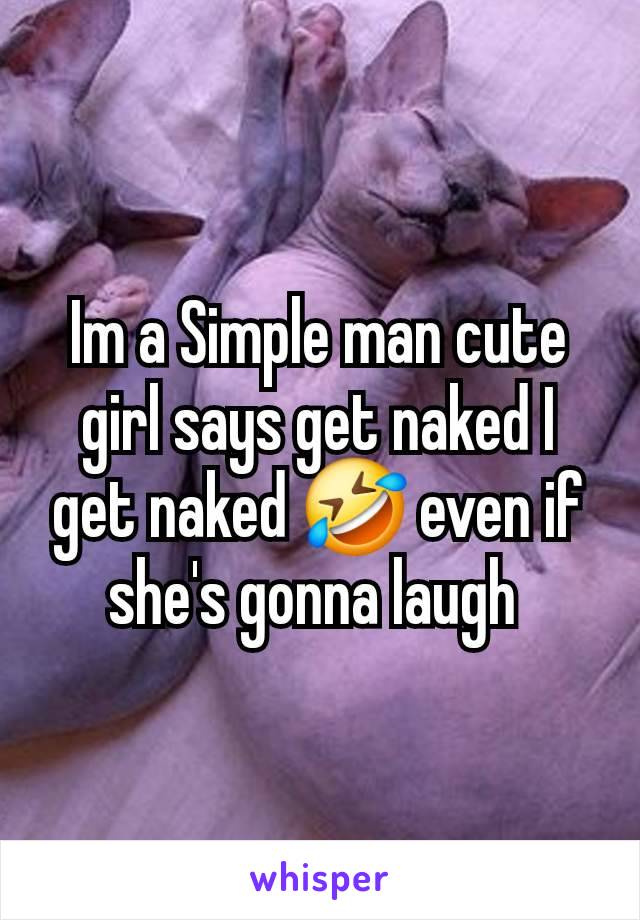 Im a Simple man cute girl says get naked I get naked 🤣 even if she's gonna laugh 