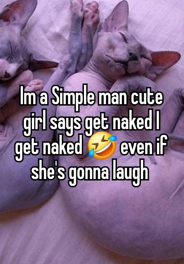 Im a Simple man cute girl says get naked I get naked 🤣 even if she's gonna laugh 