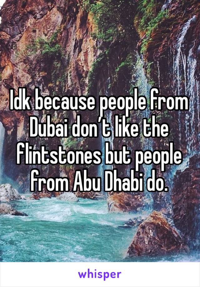 Idk because people from Dubai don’t like the flintstones but people from Abu Dhabi do.