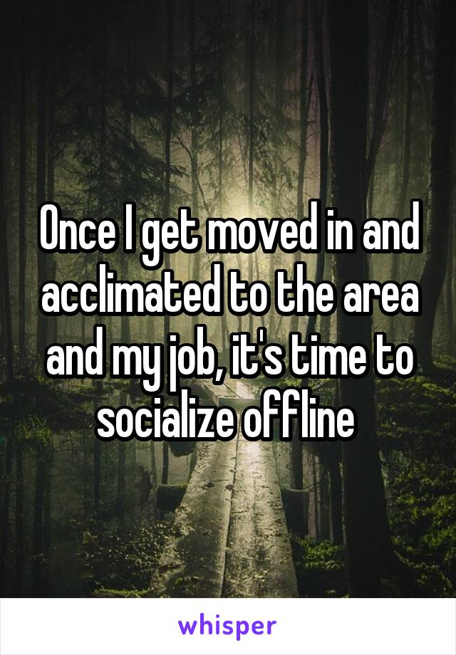 Once I get moved in and acclimated to the area and my job, it's time to socialize offline 