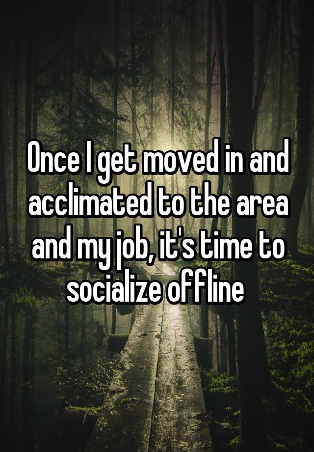 Once I get moved in and acclimated to the area and my job, it's time to socialize offline 