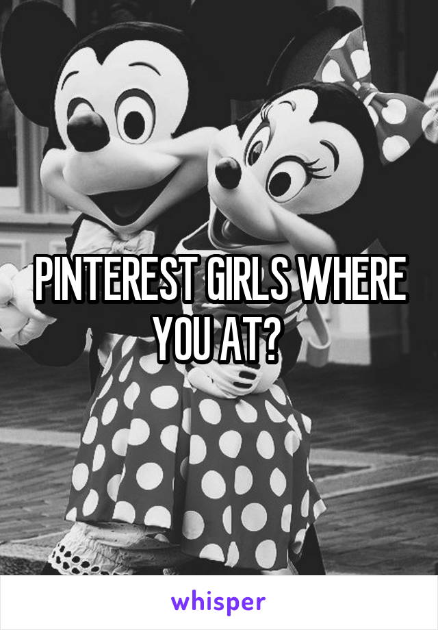 PINTEREST GIRLS WHERE YOU AT? 