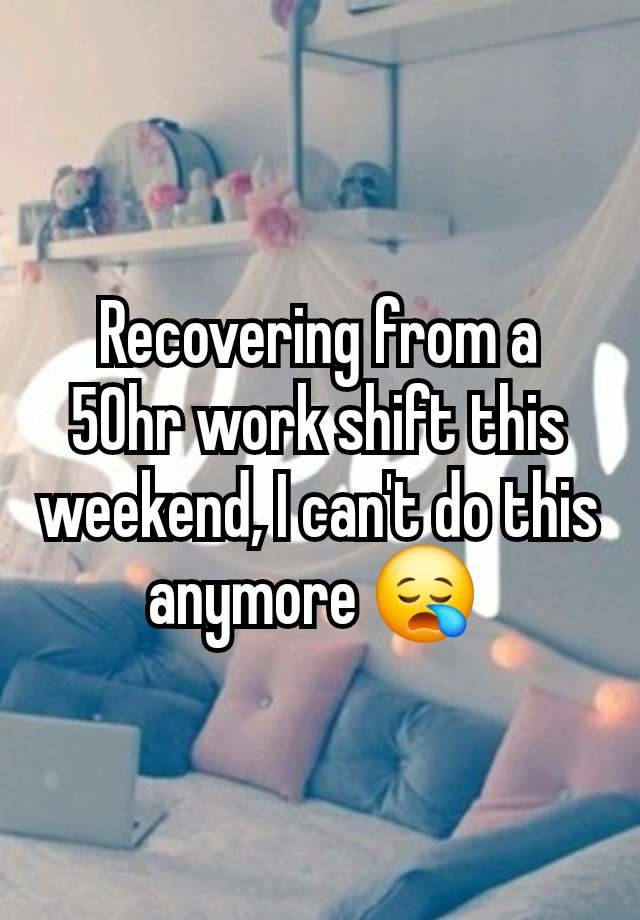 Recovering from a 50hr work shift this weekend, I can't do this anymore 😪 