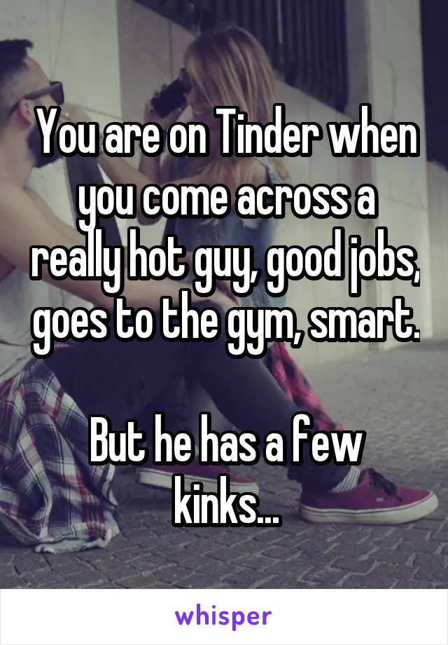 You are on Tinder when you come across a really hot guy, good jobs, goes to the gym, smart.

But he has a few kinks...