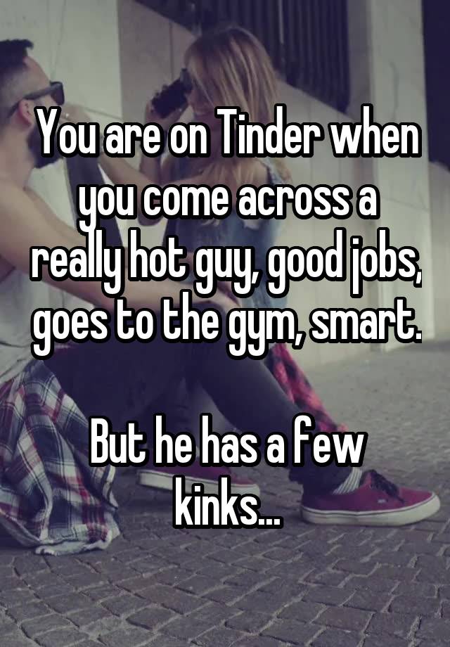 You are on Tinder when you come across a really hot guy, good jobs, goes to the gym, smart.

But he has a few kinks...